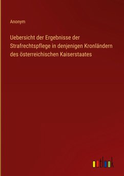Uebersicht der Ergebnisse der Strafrechtspflege in denjenigen Kronländern des österreichischen Kaiserstaates - Anonym