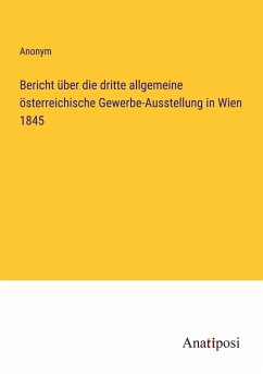 Bericht über die dritte allgemeine österreichische Gewerbe-Ausstellung in Wien 1845 - Anonym