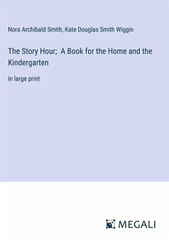 The Story Hour; A Book for the Home and the Kindergarten - Smith, Nora Archibald; Wiggin, Kate Douglas Smith