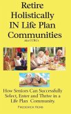 Retire Holistically in Life Plan Communities: How Seniors Can Successfully Select, Enter and Thrive in a Life Plan Community