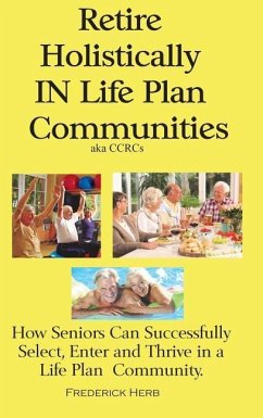 Retire Holistically in Life Plan Communities: How Seniors Can Successfully Select, Enter and Thrive in a Life Plan Community - Herb, Frederick