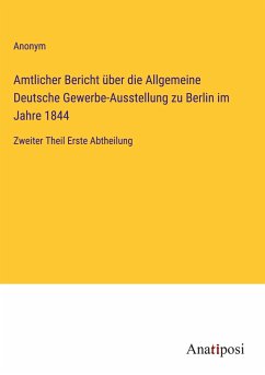 Amtlicher Bericht über die Allgemeine Deutsche Gewerbe-Ausstellung zu Berlin im Jahre 1844 - Anonym