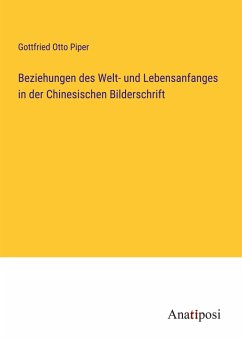 Beziehungen des Welt- und Lebensanfanges in der Chinesischen Bilderschrift - Piper, Gottfried Otto