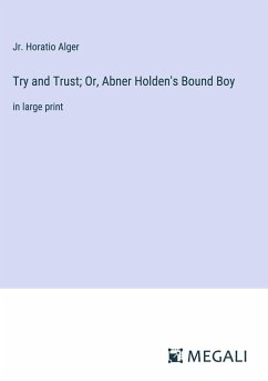 Try and Trust; Or, Abner Holden's Bound Boy - Alger, Jr. Horatio