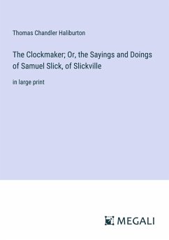 The Clockmaker; Or, the Sayings and Doings of Samuel Slick, of Slickville - Haliburton, Thomas Chandler