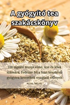 A gyógyító tea szakácskönyv - Anikó Bálint