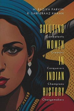 SALUTING WOMEN IN INDIAN HISTORY Combatants, Creators, Conquerors, Champions, Changemakers - Raziya, M. Parvin; Khaan, R. Sarferaaz