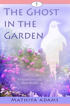 The Ghost in the Garden (Crystal Cove Cozy Ghost Mysteries, #5) (eBook, ePUB) - Adams, Mathiya The Ghost in the Garden (Crystal Cove Cozy Ghost Mysteries, #5) (eBook, ePUB) - Adams, Mathiya