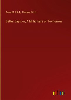 Better days; or, A Millionaire of To-morrow - Fitch, Anna M.; Fitch, Thomas