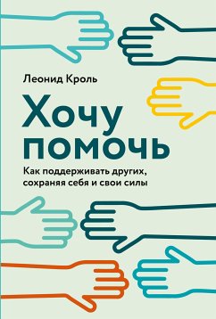 Хочу помочь: Как поддерживать других, сохраняя себя и свои силы (eBook, ePUB) - Кроль, Леонид