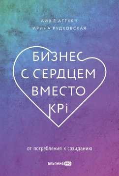 Бизнес с сердцем вместо KPI: От потребления к созиданию (eBook, ePUB) - Агекян, Айше; Рудковская, Ирина]