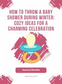 How to Throw a Baby Shower During Winter- Cozy Ideas for a Charming Celebration (eBook, ePUB)