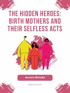 The Hidden Heroes- Birth Mothers and Their Selfless Acts (eBook, ePUB) - Brooks, Aurora