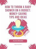 How to Throw a Baby Shower on a Budget- Money-Saving Tips and Ideas (eBook, ePUB)