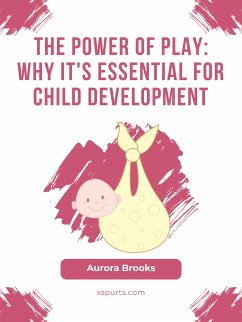 The Power of Play- Why It's Essential for Child Development (eBook, ePUB) - Brooks, Aurora