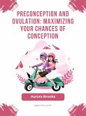Preconception and Ovulation- Maximizing Your Chances of Conception (eBook, ePUB)