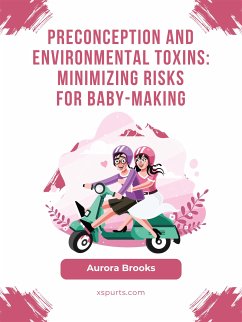 Preconception and Environmental Toxins- Minimizing Risks for Baby-Making (eBook, ePUB) - Brooks, Aurora