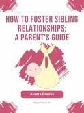 How to Foster Sibling Relationships- A Parent's Guide (eBook, ePUB)