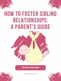 How to Foster Sibling Relationships- A Parent's Guide (eBook, ePUB) - Brooks, Aurora