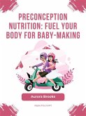 Preconception Nutrition- Fuel Your Body for Baby-Making (eBook, ePUB)