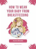 How to wean your baby from breastfeeding (eBook, ePUB)