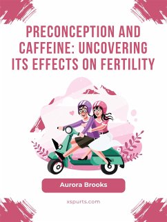 Preconception and Caffeine- Uncovering Its Effects on Fertility (eBook, ePUB) - Brooks, Aurora