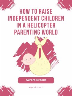 How to Raise Independent Children in a Helicopter Parenting World (eBook, ePUB) - Brooks, Aurora