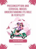 Preconception and Cervical Mucus- Understanding Its Role in Fertility (eBook, ePUB)