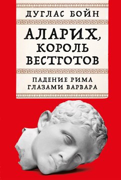 Аларих, король вестготов: Падение Рима глазами варвара (eBook, ePUB) - Бойн, Дуглас