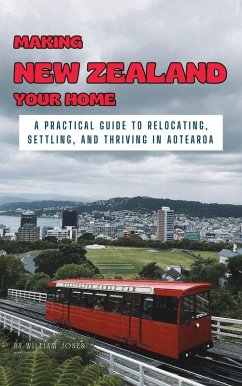 Making New Zealand Your Home: A Practical Guide to Relocating, Settling, and Thriving in Aotearoa (eBook, ePUB) - Jones, William