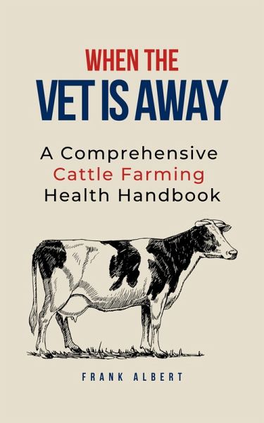 When The Vet Is Away: A Comprehensive Cattle Farming Health Handbook (eBook, ePUB) When The Vet Is Away: A Comprehensive Cattle Farming Health Handbook (eBook, ePUB)