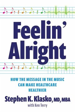 Feelin' Alright: How the Message in the Music Can Make Healthcare Healthier (eBook, ePUB) - Klasko, Stephen K.