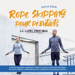 Rope Skipping pour débutants - Le livre pratique: comment apprendre rapidement à sauter à la corde, acquérir des techniques de saut et améliorer continuellement tes compétences nouvellement acquises (MP3-Download) - Eden, Katja
