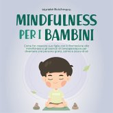 Mindfulness per i bambini: Come far crescere suo figlio con la formazione alla mindfulness e gli esercizi di consapevolezza per diventare una persona grata, calma e sicura di sé (MP3-Download)