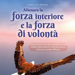 Cover Allenare la forza interiore e la forza di volontà: Come trovare una vita autodeterminata e felice senza blocchi interiori con un training mentale efficace - inclusi i migliori consigli ed esercizi (MP3-Download)