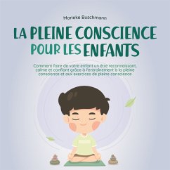 La pleine conscience pour les enfants: comment faire de votre enfant un être reconnaissant, calme et confiant grâce à l'entraînement à la pleine conscience et aux exercices de pleine conscience (MP3-Download) - Buschmann, Marieke