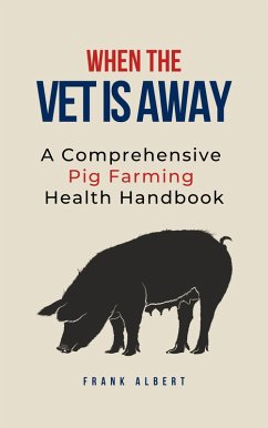When The Vet Is Away: A Comprehensive Pig Farming Health Handbook (eBook, ePUB) - Albert, Frank