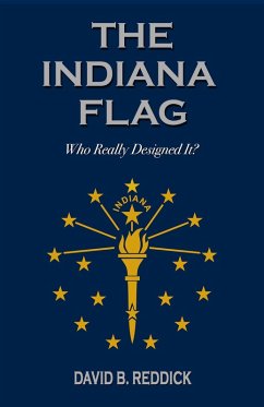 The Indiana Flag: Who Really Designed It? (eBook, ePUB) - Reddick, David The Indiana Flag: Who Really Designed It? (eBook, ePUB) - Reddick, David
