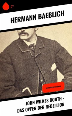 John Wilkes Booth - Das Opfer der Rebellion (eBook, ePUB) - Baeblich, Hermann