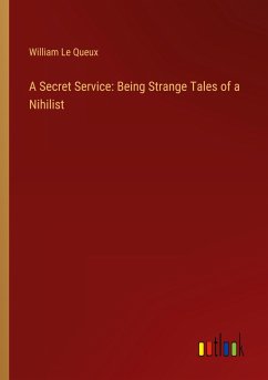 A Secret Service: Being Strange Tales of a Nihilist - Queux, William Le