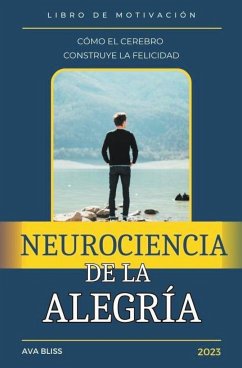 Neurociencia de la alegría. Cómo el Cerebro Construye la Felicidad. - Bliss, Ava