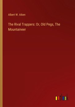 The Rival Trappers: Or, Old Pegs, The Mountaineer - Aiken, Albert W.