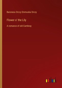 Flower o' the Lily - Orczy, Baroness Orczy Emmuska