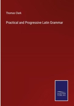 Practical and Progressive Latin Grammar - Clark, Thomas