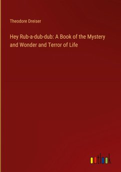 Hey Rub-a-dub-dub: A Book of the Mystery and Wonder and Terror of Life - Dreiser, Theodore