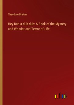 Hey Rub-a-dub-dub: A Book of the Mystery and Wonder and Terror of Life - Dreiser, Theodore