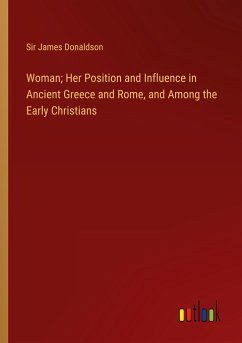 Woman; Her Position and Influence in Ancient Greece and Rome, and Among the Early Christians - Donaldson, James