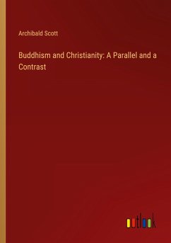 Buddhism and Christianity: A Parallel and a Contrast - Scott, Archibald