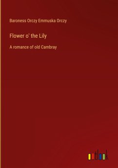 Flower o' the Lily - Orczy, Baroness Orczy Emmuska