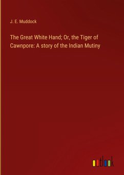 The Great White Hand; Or, the Tiger of Cawnpore: A story of the Indian Mutiny